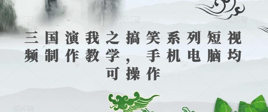 三国演我之搞笑系列短视频制作教学，手机电脑均可操作-搞个副业